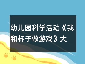 幼兒園科學(xué)活動《我和杯子做游戲》大班健康教案