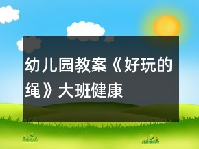 &quot;幼兒園教案《好玩的繩》大班健康	&quot;