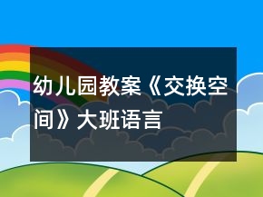 幼兒園教案《交換空間》大班語言