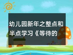 幼兒園新年之整點(diǎn)和半點(diǎn)學(xué)習(xí)《等待的時(shí)刻》大班數(shù)學(xué)教案反思