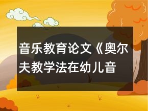 音樂教育論文《奧爾夫教學法在幼兒音樂節(jié)奏教學中的應用》