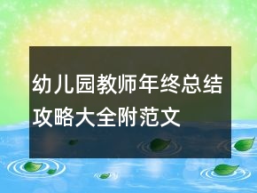幼兒園教師年終總結(jié)攻略大全（附范文）
