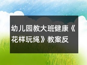 幼兒園教大班健康《花樣玩繩》教案反思