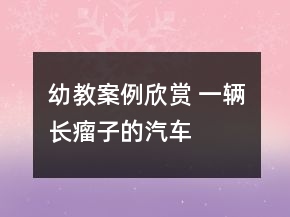 幼教案例欣賞 一輛“長(zhǎng)瘤子”的汽車——美術(shù)寫生創(chuàng)作教學(xué)案例