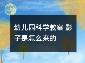 幼兒園科學(xué)教案 影子是怎么來(lái)的