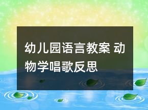 幼兒園語(yǔ)言教案 動(dòng)物學(xué)唱歌反思