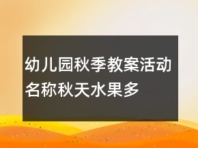 幼兒園秋季教案活動名稱：秋天水果多