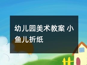 幼兒園美術(shù)教案 小魚兒（折紙）