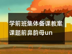學(xué)前班集體備課教案課題：前鼻韻母un