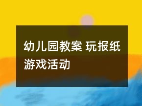 幼兒園教案 玩報紙游戲活動