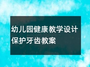 幼兒園健康教學(xué)設(shè)計(jì)保護(hù)牙齒教案