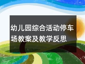 幼兒園綜合活動(dòng)：停車場(chǎng)教案及教學(xué)反思