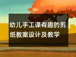 幼兒手工課有趣的剪紙教案設(shè)計及教學反思