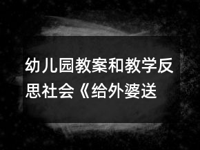 幼兒園教案和教學(xué)反思：社會(huì)《給外婆送甜蜜》