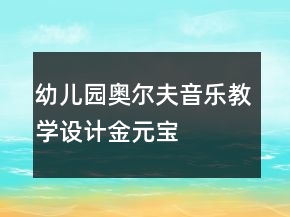 幼兒園奧爾夫音樂教學(xué)設(shè)計：金元寶