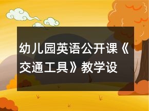 幼兒園英語(yǔ)公開(kāi)課《交通工具》教學(xué)設(shè)計(jì)及反思