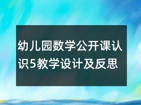 幼兒園數(shù)學(xué)公開課認(rèn)識(shí)5教學(xué)設(shè)計(jì)及反思