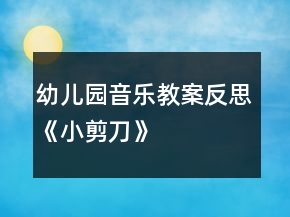 幼兒園音樂(lè)教案反思《小剪刀》
