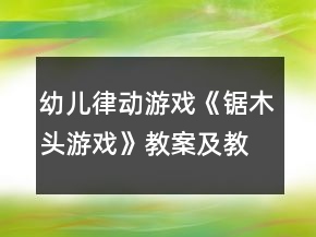 幼兒律動游戲《鋸木頭游戲》教案及教學反思