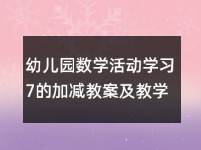 幼兒園數(shù)學(xué)活動(dòng)學(xué)習(xí)7的加減教案及教學(xué)反思