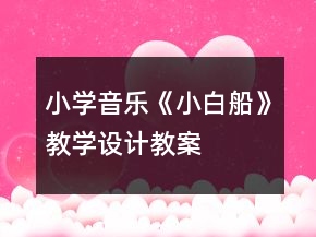 小學(xué)音樂《小白船》教學(xué)設(shè)計教案