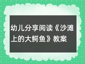 幼兒分享閱讀《沙灘上的大鱷魚》教案設計和教學反思