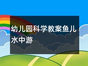 幼兒園科學(xué)教案：魚兒水中游