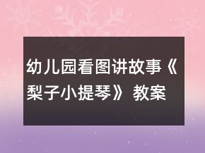 幼兒園看圖講故事《梨子小提琴》 教案及設(shè)計說明