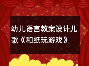 幼兒語(yǔ)言教案設(shè)計(jì)：兒歌《和紙玩游戲》