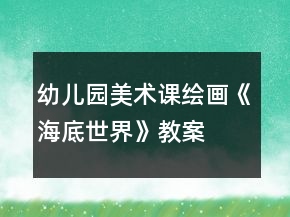 幼兒園美術(shù)課繪畫《海底世界》教案