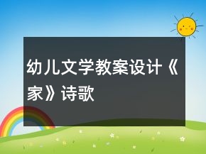 幼兒文學(xué)教案設(shè)計(jì)——《家》（詩(shī)歌）