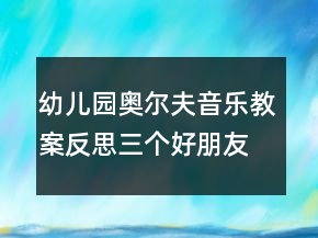 幼兒園奧爾夫音樂教案反思：三個(gè)好朋友（共2課時(shí)）