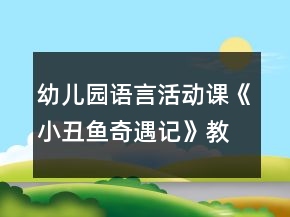 幼兒園語(yǔ)言活動(dòng)課《小丑魚(yú)奇遇記》教學(xué)設(shè)計(jì)