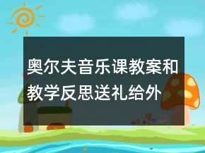 奧爾夫音樂課教案和教學(xué)反思：送禮給外婆