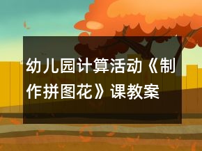 幼兒園計(jì)算活動(dòng)《制作拼圖花》課教案與教學(xué)反思