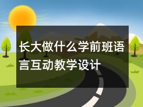 長大做什么（學(xué)前班語言互動教學(xué)設(shè)計(jì)）