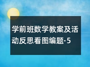 學(xué)前班數(shù)學(xué)教案及活動(dòng)反思看圖編題·5以內(nèi)的加法