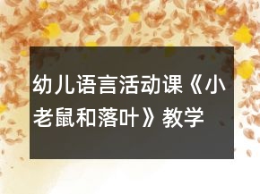 幼兒語言活動課《小老鼠和落葉》教學(xué)設(shè)計(jì)及課后反思