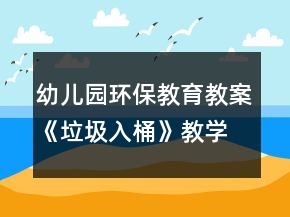 幼兒園環(huán)保教育教案《垃圾入桶》教學(xué)設(shè)計(jì)與反思