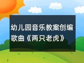 幼兒園音樂教案創(chuàng)編歌曲《兩只老虎》教學(xué)設(shè)計(jì)及反思