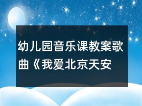 幼兒園音樂(lè)課教案歌曲《我愛北京天安門》教學(xué)設(shè)計(jì)與反思