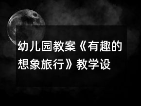 幼兒園教案《有趣的想象旅行》教學(xué)設(shè)計與反思
