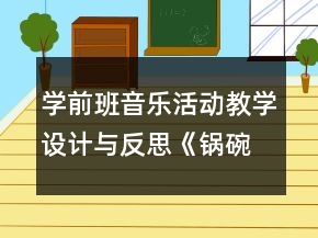 學(xué)前班音樂活動教學(xué)設(shè)計與反思《鍋碗瓢盆交響曲》