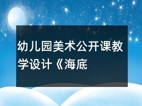 幼兒園美術(shù)公開課教學(xué)設(shè)計(jì)——《海底世界—手?jǐn)[魚》