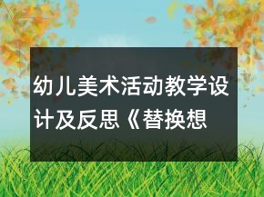 幼兒美術(shù)活動(dòng)教學(xué)設(shè)計(jì)及反思《替換想象畫》