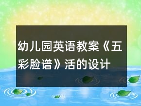 幼兒園英語教案《五彩臉譜》活的設(shè)計(jì)及反思