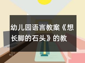 幼兒園語言教案《想長腳的石頭》的教學(xué)設(shè)計(jì)和反思