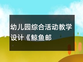 幼兒園綜合活動教學設計——《鯨魚郵遞員》