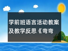 學(xué)前班語言活動教案及教學(xué)反思《彎彎的路 直直的路》