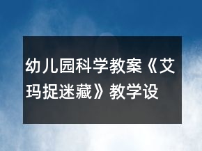 幼兒園科學(xué)教案《艾瑪捉迷藏》教學(xué)設(shè)計(jì)與反思